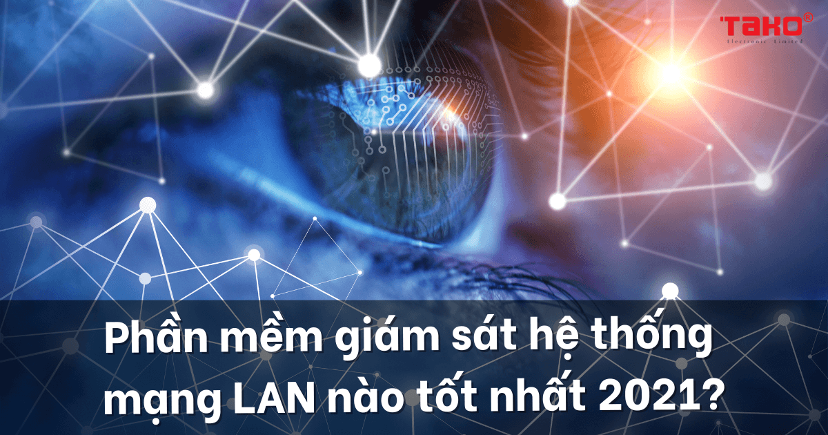 Các phần mềm giám sát hệ thống mạng LAN nào tốt nhất 2021?