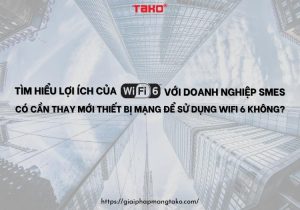 Tim-hieu-loi-ich-cua-wifi-6-voi-doanh-nghiep-smes-co-can-thay-moi-thiet-bi-mang-de-su-dung-wifi-6-khong (2)