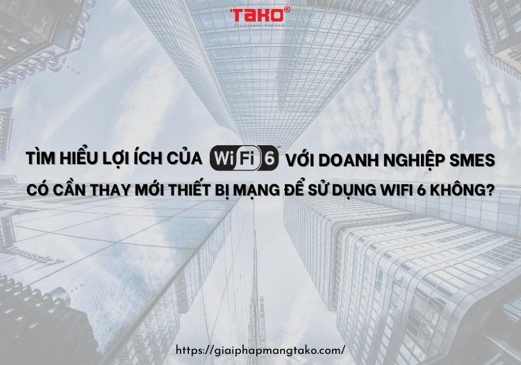 Tim-hieu-loi-ich-cua-wifi-6-voi-doanh-nghiep-smes-co-can-thay-moi-thiet-bi-mang-de-su-dung-wifi-6-khong (2)