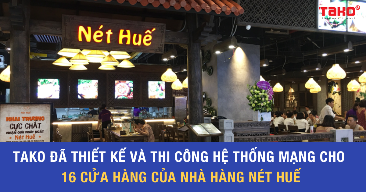 TAKO đã thiết kế và thi công hệ thống mạng cho 16 cửa hành của nhà hàng Nét Huế