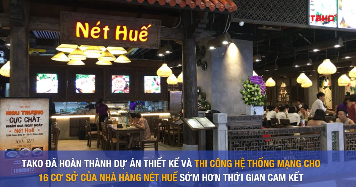 Hệ thống 16 cơ sở của nhà hàng Nét Huế đã sử dụng giải pháp mạng TAKO