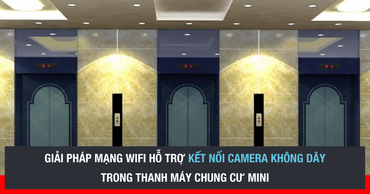 TAKO cung cấp giải pháp mạng tích hợp kết nối camera không dây trong thang máy