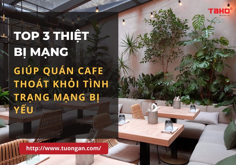 Top-3-thiet-bi-mang-giup-quan-cafe-thoat-khoi-tinh-trang-mang-bi-yeu-1