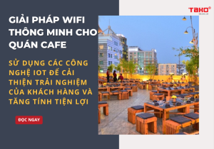Giai-phap-wifi-thong-minh-cho-quan-cafe-su-dung-cac-cong-nghe-iot-de-cai-thien-trai-nghiem-cua-khach-hang-va-tang-tinh-tien-loi-4