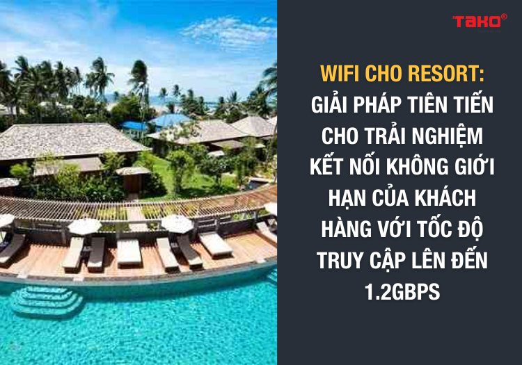 Wifi-cho-resort-giai-phap-tien-tien-cho-trai-nghiem-ket-noi-khong-gioi-han-cua-khach-hang-voi-toc-do-truy-cap-len-den-1-2gbps-2